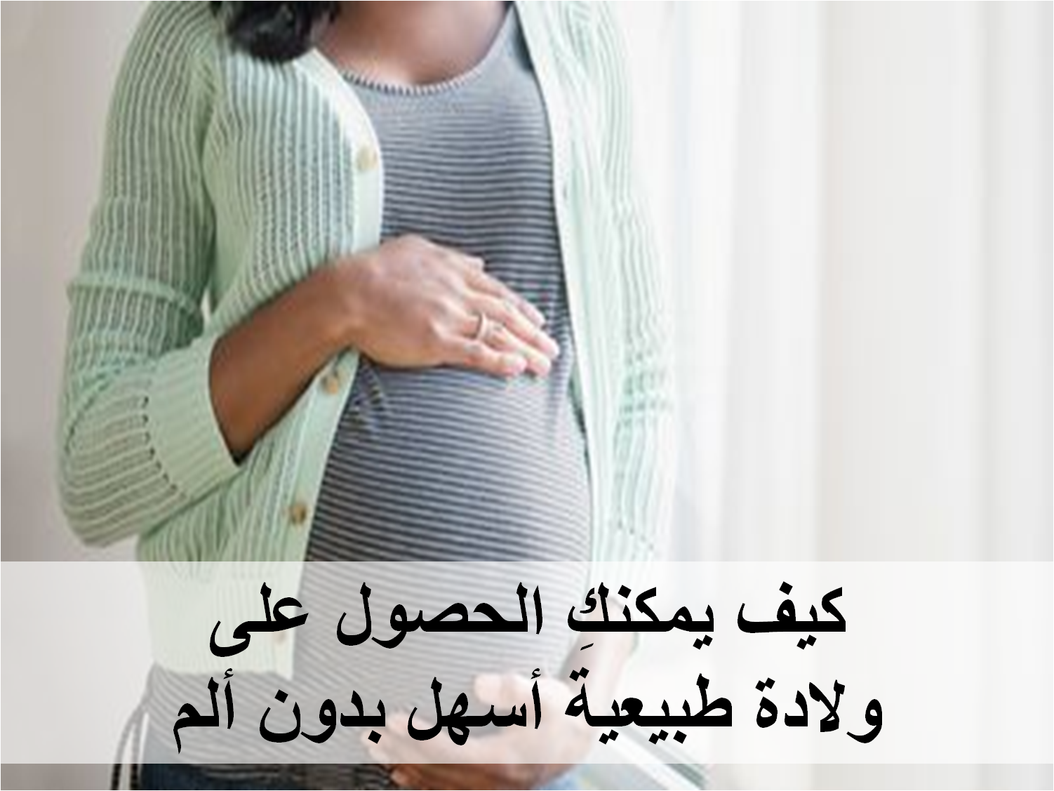 كيف يمكنكِ الحصول على ولادة طبيعية أسهل بدون ألم